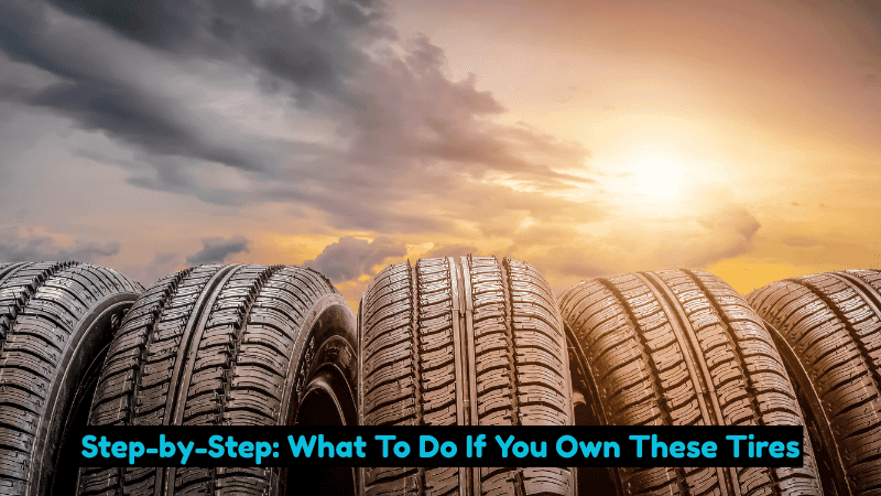 Step-by-Step: What To Do If You Own These Tires